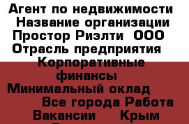 Агент по недвижимости › Название организации ­ Простор-Риэлти, ООО › Отрасль предприятия ­ Корпоративные финансы › Минимальный оклад ­ 150 000 - Все города Работа » Вакансии   . Крым,Бахчисарай